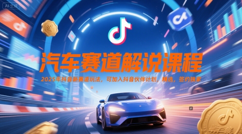 汽车赛道解说课程，2025年抖音新赛道玩法，可加入抖音伙伴计划，精选，签约独家-创薯资源