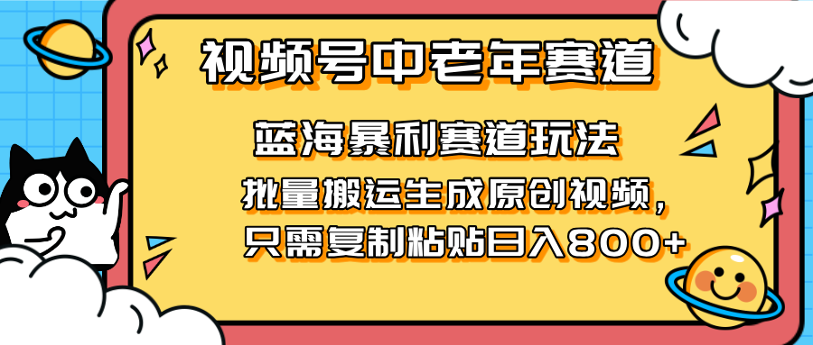 2025视频号中老年短视频蓝海暴利风口！复制粘贴搬运视频单日赚800+，无…-创薯资源
