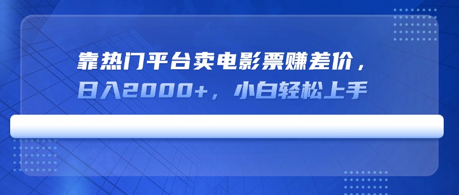 靠热门平台卖电影票赚差价，日入2000+，小白轻松上手-创薯资源