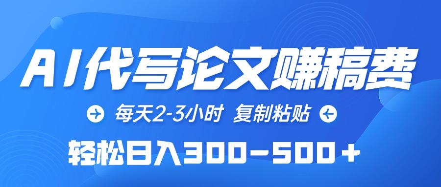 (10042期)AI代写论文赚稿费，每天2-3小时，复制粘贴，轻松日入300-500＋-创薯资源
