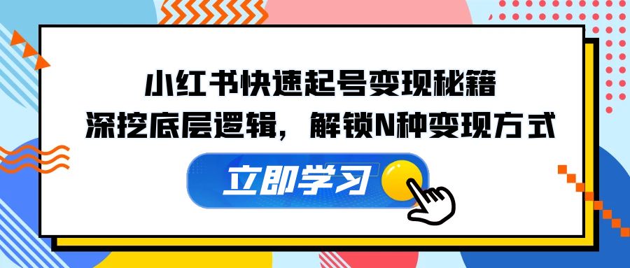 小红书快速起号变现秘籍：深挖底层逻辑，解锁N种变现方式-创薯资源