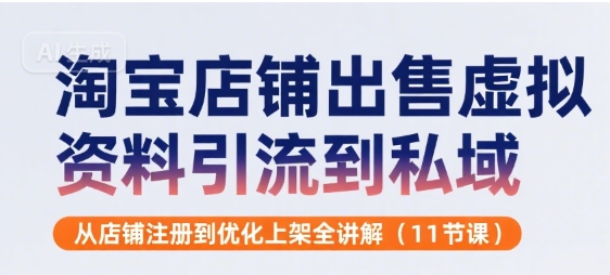 淘宝店铺出售虚拟资料引流到私域，从店铺注册到优化上架全讲解(11节课)-创薯资源