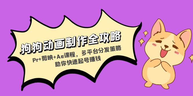 狗狗动画制作全攻略：Pr+剪映+Ae课程，多平台分发策略助你快速起号赚钱-创薯资源