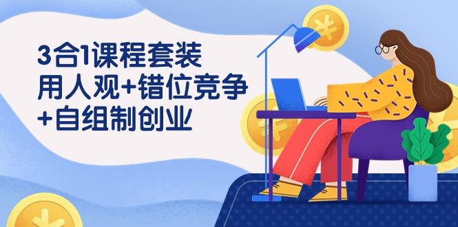 (9392期)3 合1课程套装，用人观+错位竞争+自组 制创业(43节课)-创薯资源