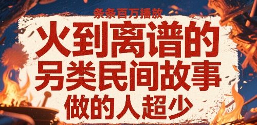 火到离谱的另类民间故事，条条百W播放，做的人超少-创薯资源