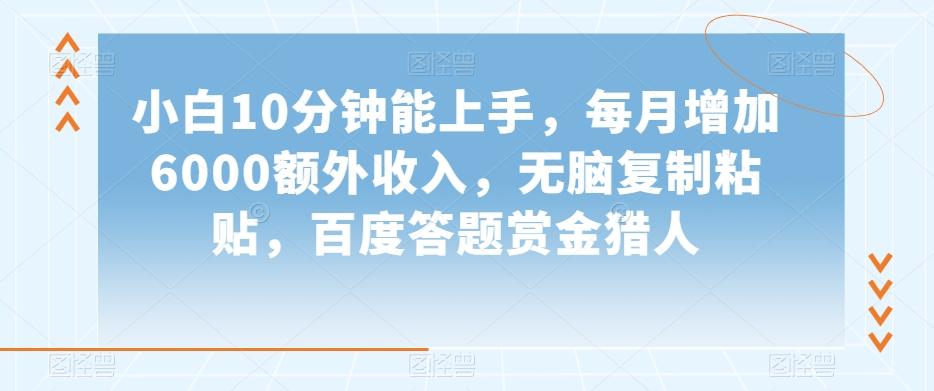 小白10分钟能上手，每月增加6000额外收入，无脑复制粘贴‌，百度答题赏金猎人【揭秘】-创薯资源