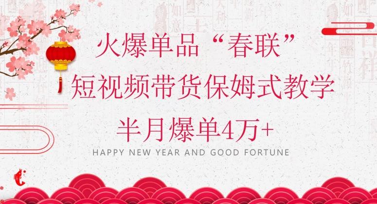 蓝海风口项目，火爆单品“春联”短视频带货保姆式教学，半月爆单4万+【揭秘】-创薯资源