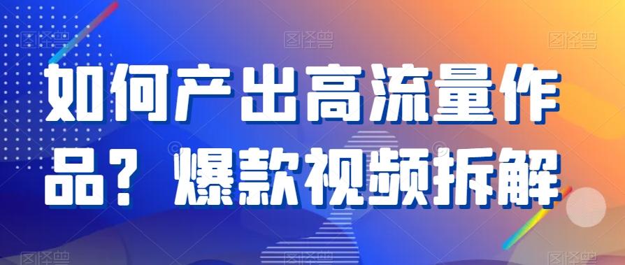 如何产出高流量作品？爆款视频拆解-创薯资源