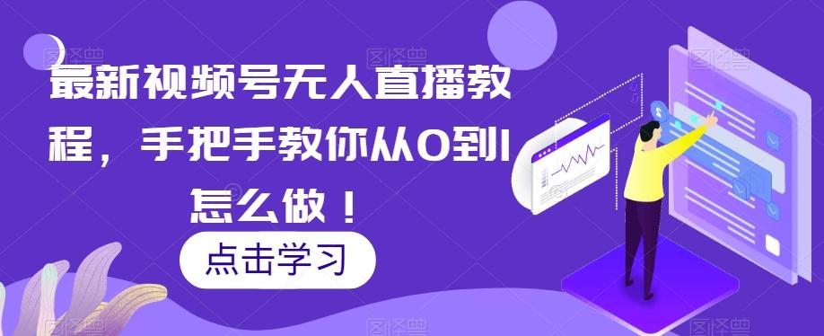 最新视频号无人直播教程，手把手教你从0到1怎么做！-创薯资源