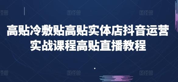 高贴冷敷贴高贴实体店抖音运营实战课程高贴直播教程-创薯资源