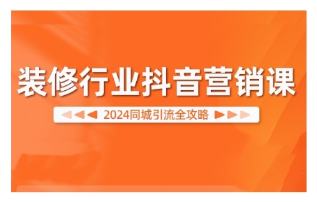 2024装修行业抖音营销课，同城引流全攻略-创薯资源