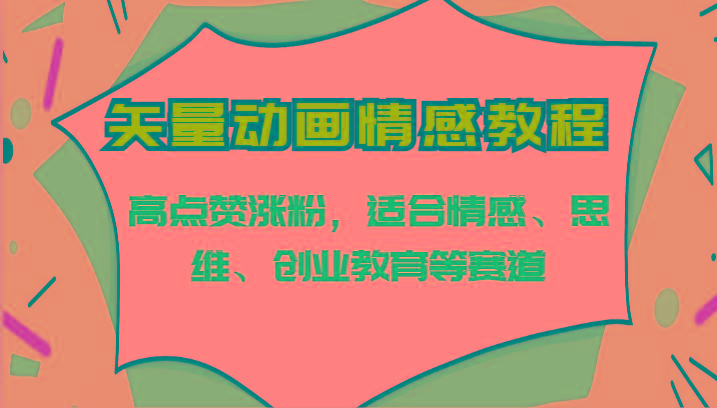 矢量动画情感教程-高点赞涨粉，适合情感、思维、创业教育等赛道-创薯资源