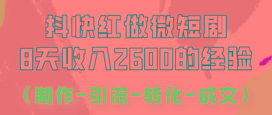 抖快做微短剧，8天收入2600+的实操经验，从前端设置到后期转化手把手教！-创薯资源