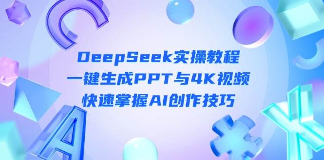 DeepSeek入门实操教程：一键生成PPT与4K视频，快速掌握AI创作技巧-创薯资源