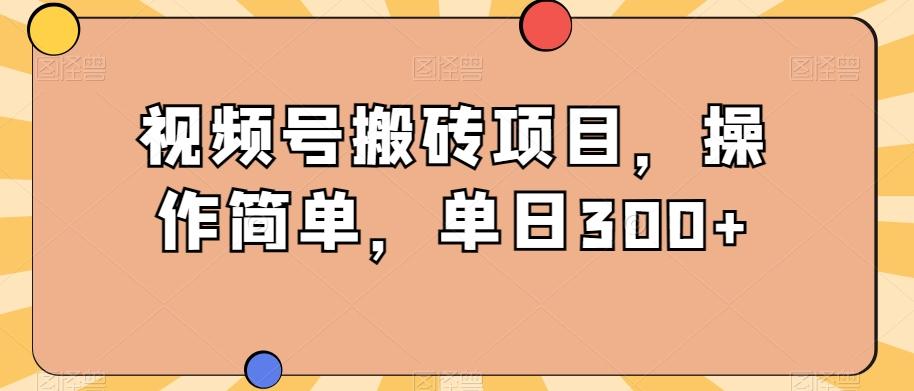 视频号搬砖项目，操作简单，单日300+-创薯资源