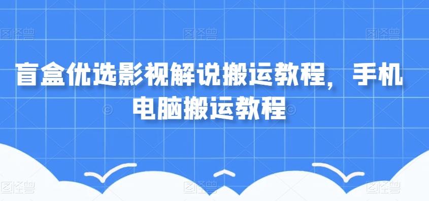 盲盒优选影视解说搬运教程，手机电脑搬运教程-创薯资源
