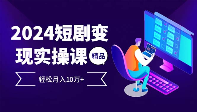 2024最火爆的项目短剧变现轻松月入10万+-创薯资源
