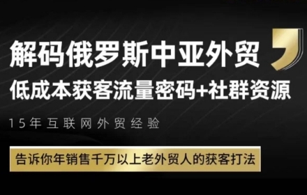 俄罗斯中亚外贸低成本获客流，告诉你年销售千万以上老外贸人的获客打法-创薯资源
