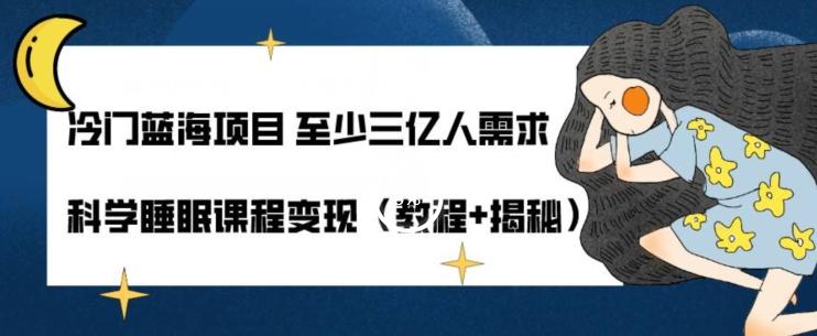 冷门蓝海项目至少三亿人需求科学睡眠课程变现（教程+揭秘）-创薯资源