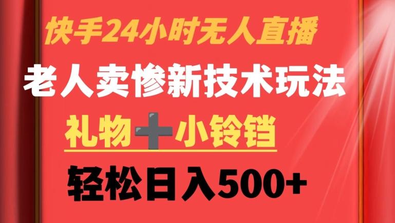 快手24小时无人直播，老人卖惨最新技术玩法，礼物+小铃铛，轻松日入500+【揭秘】-创薯资源