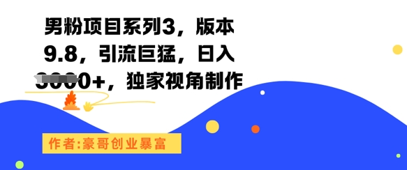 男粉项目系列3，版本9.8，引流巨猛，日入1k+，独家视角制作-创薯资源