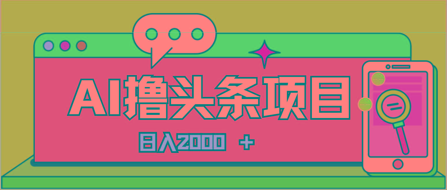 AI今日头条，当日建号，次日盈利，适合新手，每日收入超2000元的好项目-创薯资源