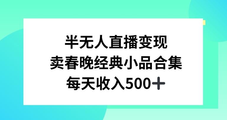 半无人直播变现，卖经典春晚小品合集，每天日入500+【揭秘】-创薯资源
