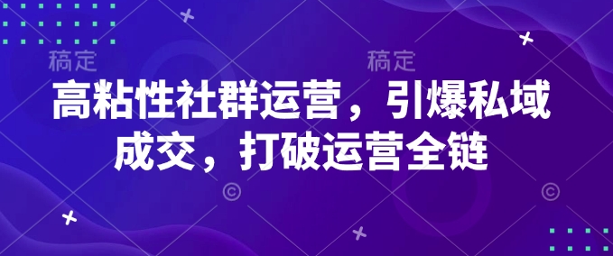 高粘性社群运营，引爆私域成交，打破运营全链-创薯资源