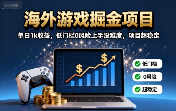 海外游戏掘金项目：单日1k收益，低门槛0风险上手没难度，项目超稳定【揭秘】-创薯资源