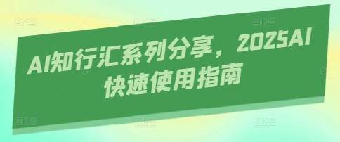 AI知行汇系列分享，2025AI快速使用指南-创薯资源