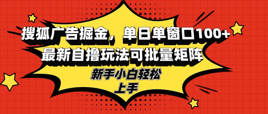 搜狐广告掘金，单日单窗口100+，最新自撸玩法可批量矩阵，适合新手小白-创薯资源