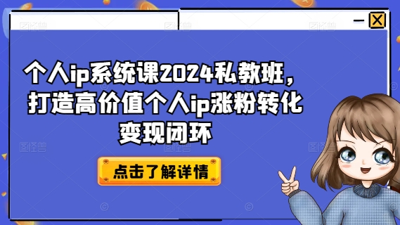 个人ip系统课2024私教班，打造高价值个人ip涨粉转化变现闭环-创薯资源