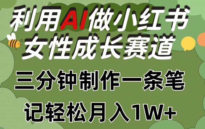 利用Ai做小红书女性成长赛道，三分钟制作一条笔记，轻松月入1w+【揭秘】-创薯资源