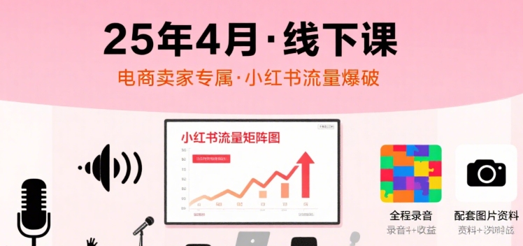 小红书25年4月线下课程，电商卖家小红书流量课，录音+图片-创薯资源