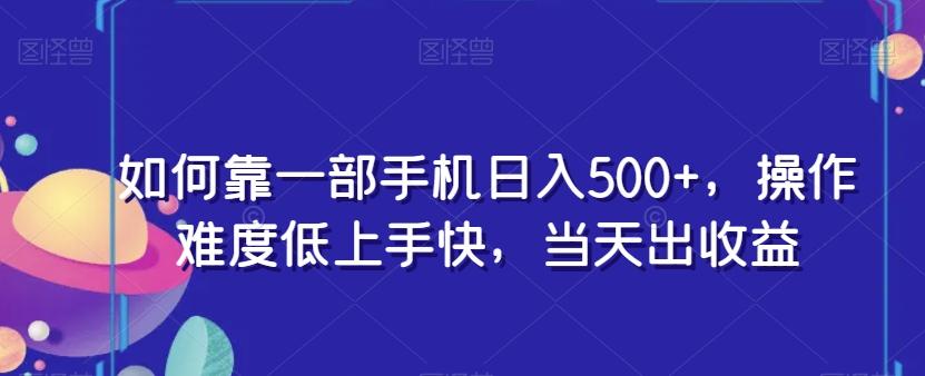 如何靠一部手机日入500+，操作难度低上手快，当天出收益-创薯资源