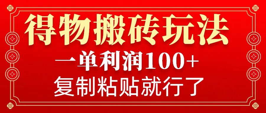 得物搬砖无门槛玩法，一单利润100+，无脑操作会复制粘贴就行-创薯资源
