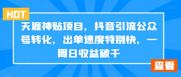 天涯神贴项目，抖音引流公众号转化，出单速度特别快，一周日收益破千-创薯资源