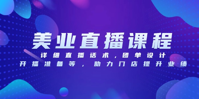 美业直播课程，详细直播话术,团单设计,开播准备等，助力门店提升业绩-创薯资源