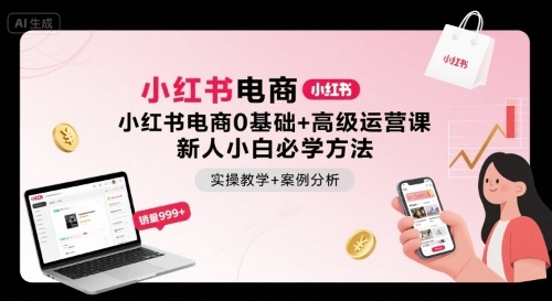 小红书电商0基础+高级运营课，新人小白必学方法，实操教学+案例分析-创薯资源
