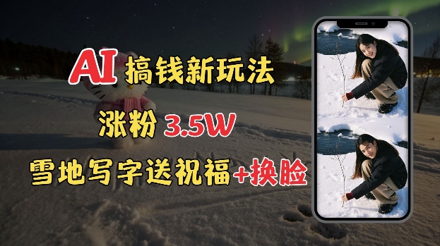 冬季搞钱新玩法，雪地写字表白送祝福、换脸，用免费AI手把手教你制作，轻松涨粉3.5w，接单到手软-创薯资源