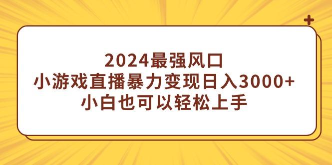 (9342期)2024最强风口，小游戏直播暴力变现日入3000+小白也可以轻松上手-创薯资源