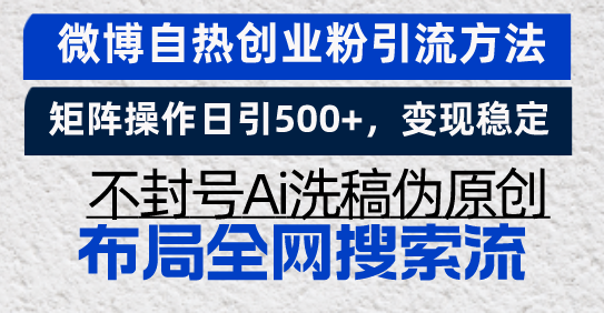 微博自热创业粉引流方法，矩阵操作日引500+，变现稳定，不封号Ai洗稿伪…-创薯资源