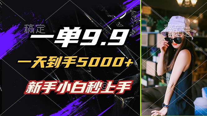 一单9.9，一天到手5000+，不挑人，小白当天上手，制作作品只需1分钟-创薯资源