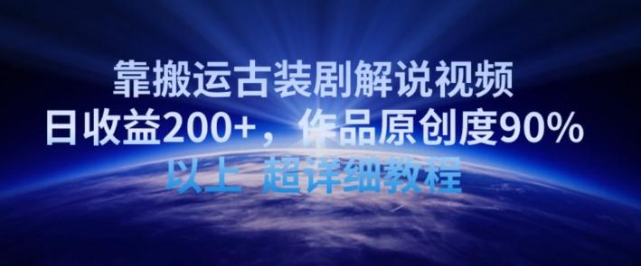靠搬运古装剧解说视频，日收益200+，作品原创度90%以上，超详细教程【揭秘】-创薯资源