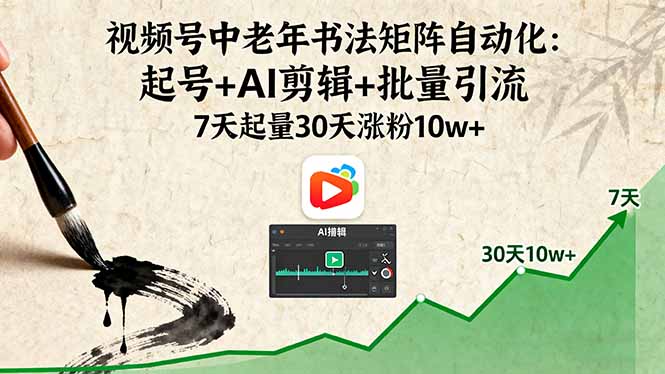 视频号中老年书法矩阵自动化：起号+AI剪辑+批量引流 7天起量30天涨粉10w+-创薯资源