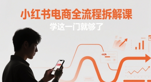 小红书电商全流程拆解课，学这一门就够了-创薯资源