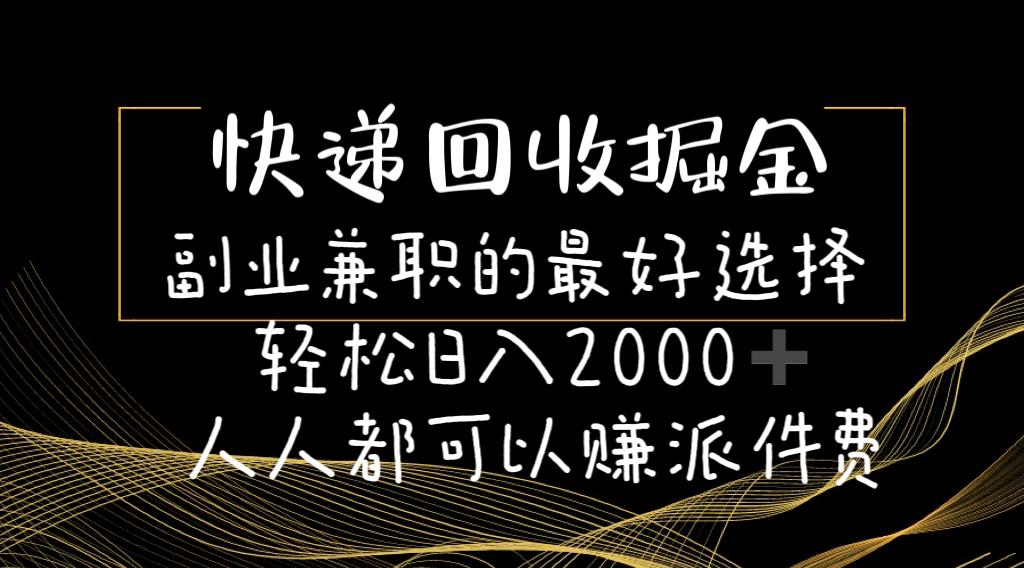 快递回收掘金副业兼职的最好选择轻松日入2000-人人都可以赚派件费-创薯资源