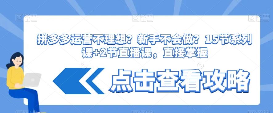 拼多多运营不理想？新手不会做？​15节系列课+2节直播课，直接掌握-创薯资源