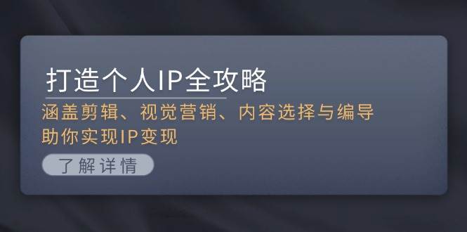 打造个人IP全攻略：涵盖剪辑、视觉营销、内容选择与编导，助你实现IP变现-创薯资源