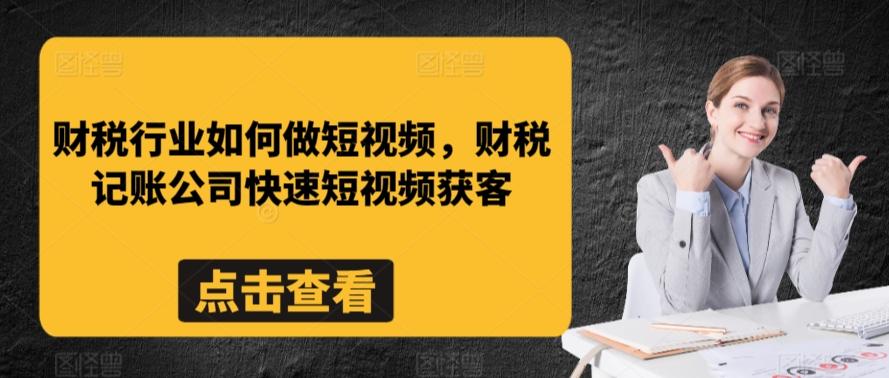财税行业如何做短视频，财税记账公司快速短视频获客-创薯资源